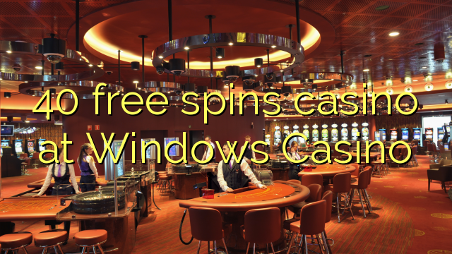 40 free spins casino at Windows Casino