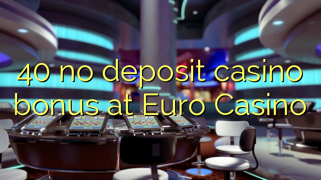 40 no deposit casino bonus at Euro Casino