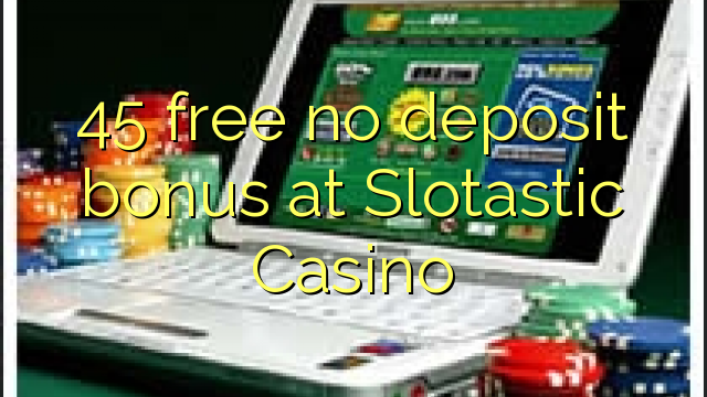 45 liberabo non deposit bonus ad Casino Slotastic
