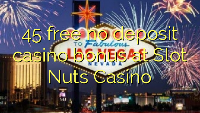 45 pa asnjë bonus depozitash në kazino në Slot Nuts Casino