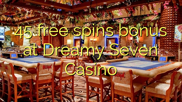 45- ը անվճար կթողարկի բոնուս `Dreamy Seven Casino- ում