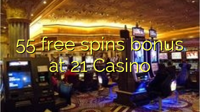 55 gratis spins bonus by 21 Casino
