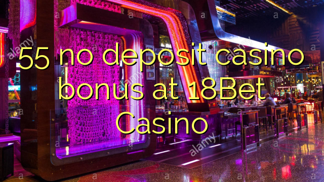 55 euweuh deposit kasino bonus di 18Bet Kasino