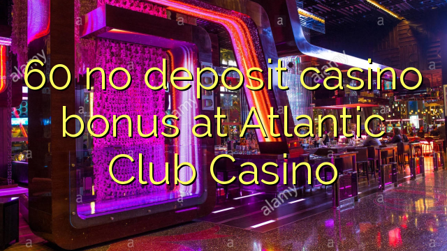 60 no deposit casino bonus at Atlantic Club Casino