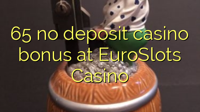65 euweuh deposit kasino bonus di EuroSlots Kasino