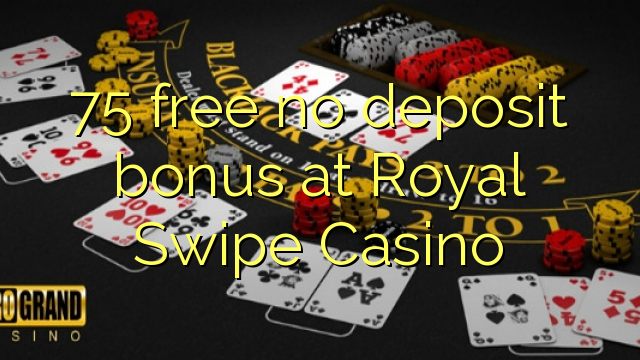 75 free no deposit bonus at Royal Swipe Casino