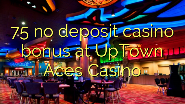 75 non deposit casino bonus ad Casino uptown Aces