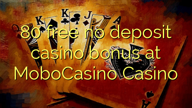 80 free no deposit casino bonus at MoboCasino 