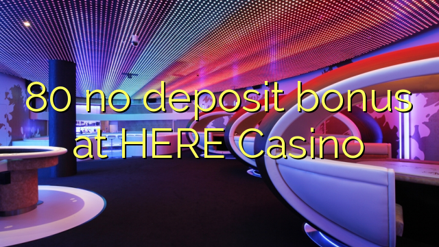 80 no deposit bonus at HERE Casino