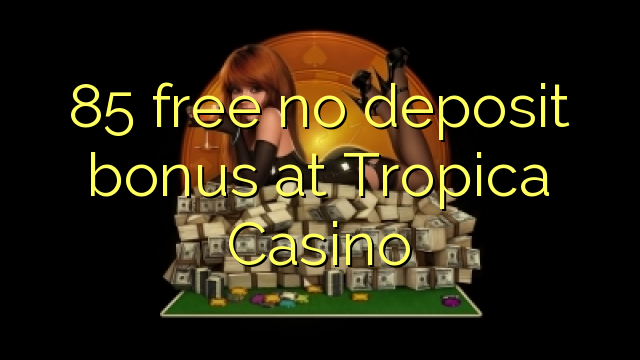 85 brez brezplačnega depozitnega bonusa v Casino Tropica