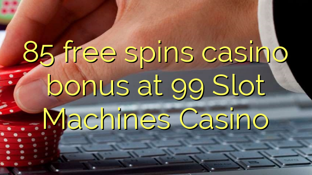 85 miễn phí tiền thưởng cho casino tại 99 Slot Machines Casino