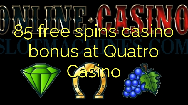 85 senza spins Bonus Casinò à Quatro Casino