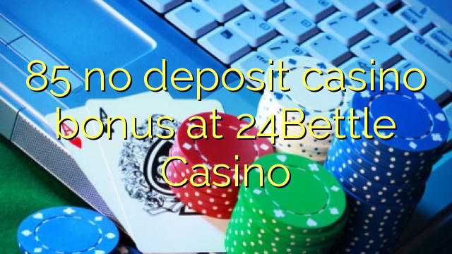 85 no deposit casino bonus na 24Bettle Casino