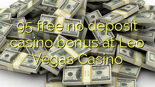 95 ຟຣີບໍ່ມີຄາສິໂນເງິນຝາກຢູ່ Leo Vegas Casino