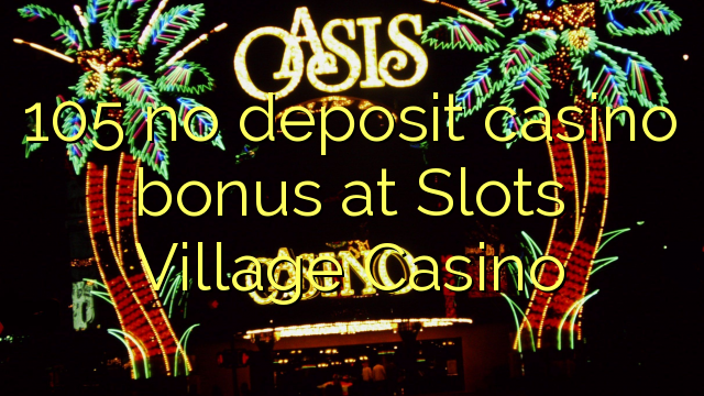 105 no deposit casino bonus at Slots Village Casino