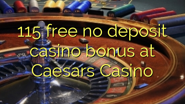 115 free no deposit casino bonus at Caesars Casino