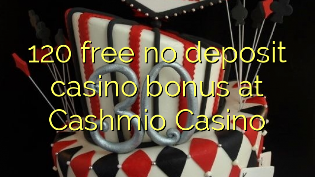 120 free no deposit casino bonus at Cashmio Casino