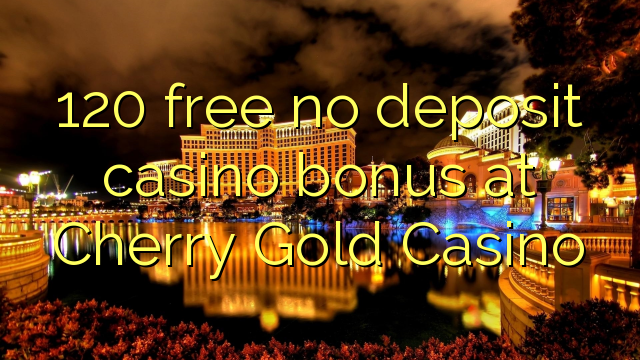 Cherry Gold Casino での 120 の無料入金不要カジノボーナス