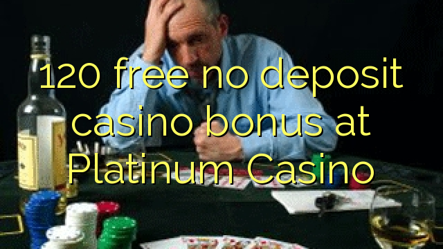 120 free no deposit casino bonus at Platinum Casino