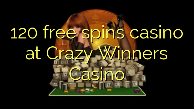 120 free spins casino at Crazy Winners Casino