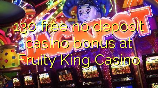 130 free no deposit casino bonus at Fruity King Casino