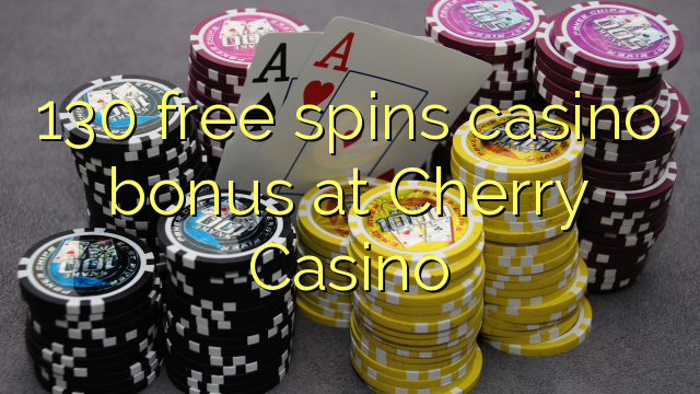 130 უფასო ტრიალებს კაზინო ბონუსების Cherry Casino
