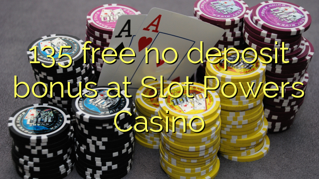 135 free no deposit bonus at Slot Powers Casino