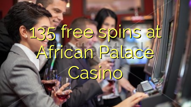 135 free spins a Afirka Palace Casino