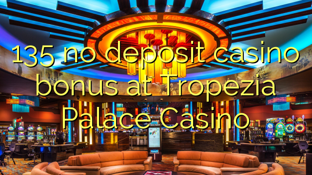 135 no deposit casino bonus at Tropezia Palace Casino