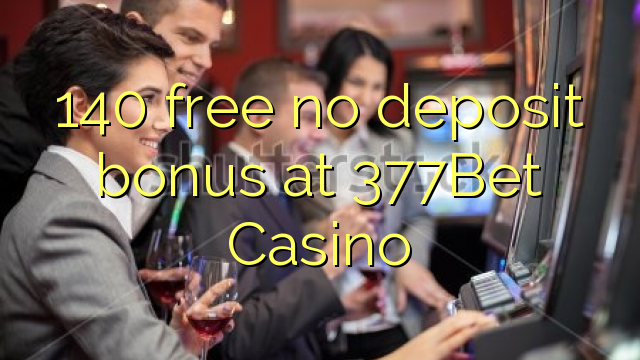 140 free no deposit bonus at 377Bet Casino