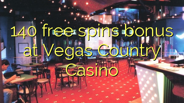 140 miễn phí tiền thưởng quay tại Vegas Country Casino