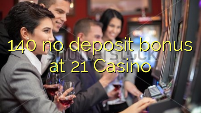 140 no deposit bonus at 21 Casino