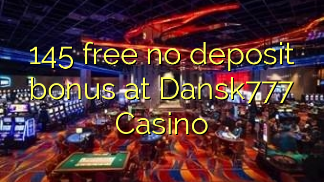 145 libre walay deposit bonus sa Dansk777 Casino