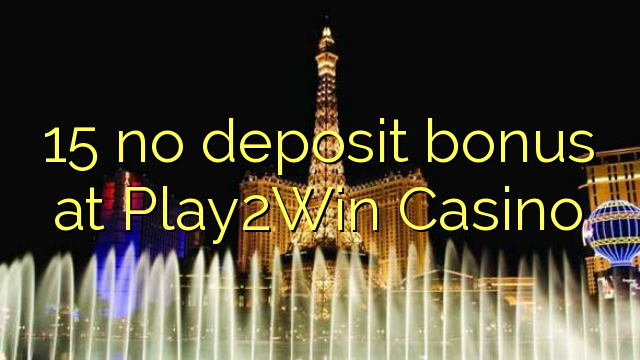15 Play2Win Casino හි කිසිදු තැන්පතු පසාදයක් නොලැබේ