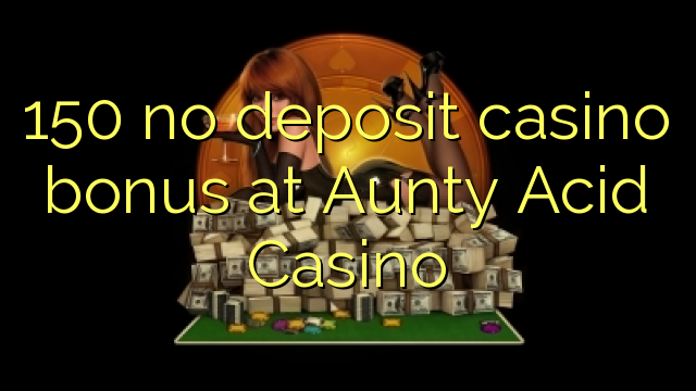 150 no deposit casino bonus at Aunty Acid Casino