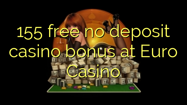 155 free no deposit casino bonus at Euro Casino