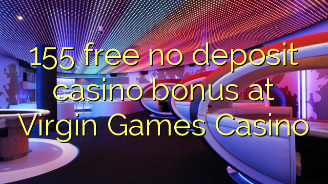 155 free no deposit casino bonus at Virgin Games Casino