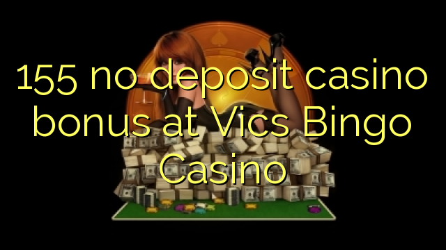 155 nemá žiadny vkladový kasíno bonus v kasíne Vics Bingo