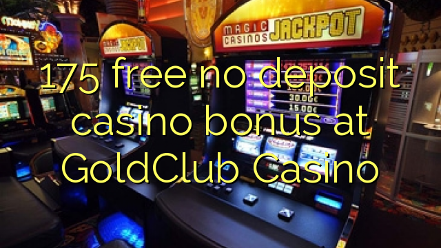 175 gratuíto sen bonos de depósito de casino no GoldClub Casino