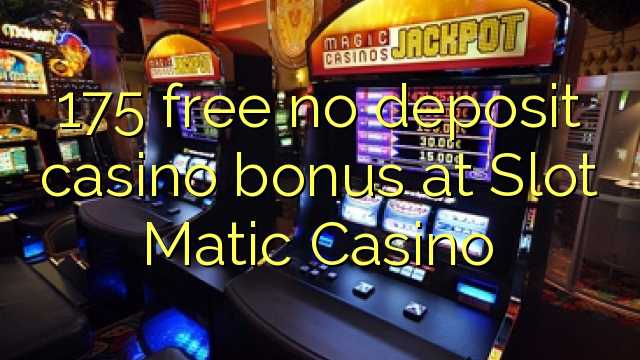 175 ຟຣີບໍ່ມີຄາສິໂນເງິນຝາກຢູ່ສະລັອດຕິງ Matic Casino
