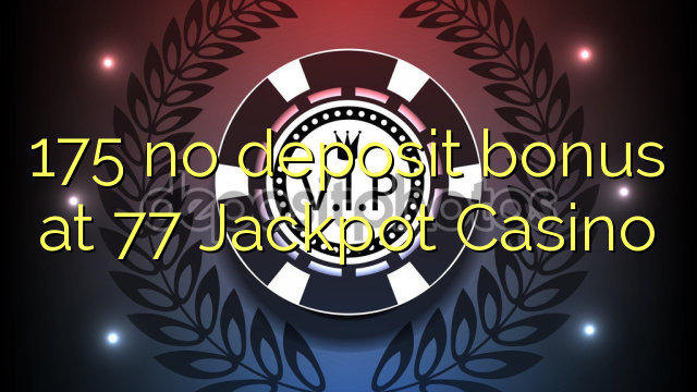 175 no deposit bonus at 77 Jackpot Casino