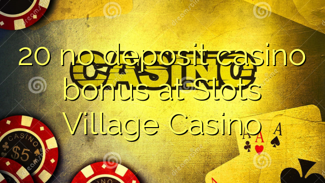 20 walay deposit casino bonus sa Slots Village Casino