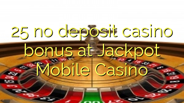 25 euweuh deposit kasino bonus di Jackpot Mobile Kasino