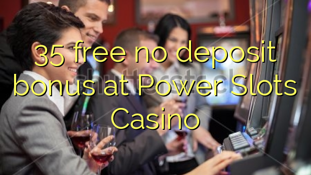 35 free no deposit bonus at Power Slots Casino