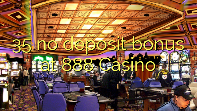 35 no deposit bonus at 888 Casino