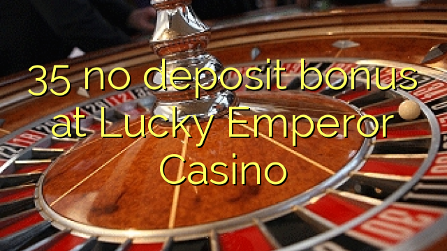 35 brez depozitnega bonusa pri igralnem salonu Lucky Emperor