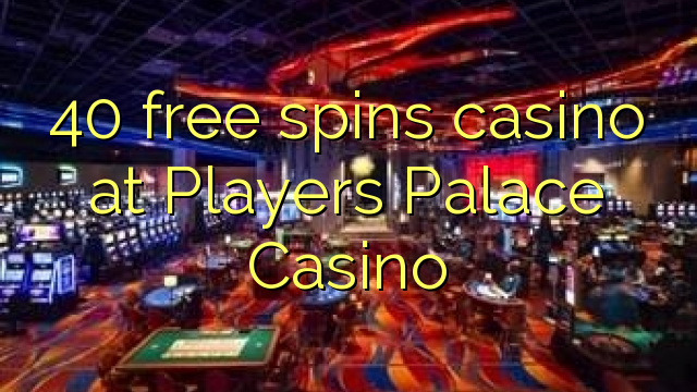 40 free spins casino at Players Palace Casino