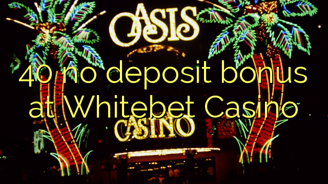 40 no deposit bonus at Whitebet Casino