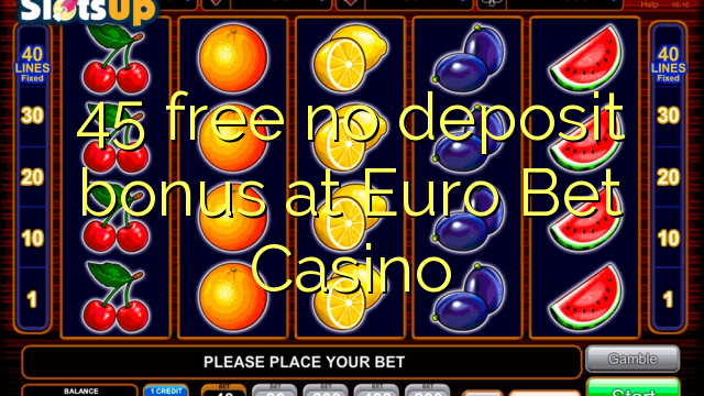 45 gratis geen deposito bonus by Euro Bet Casino