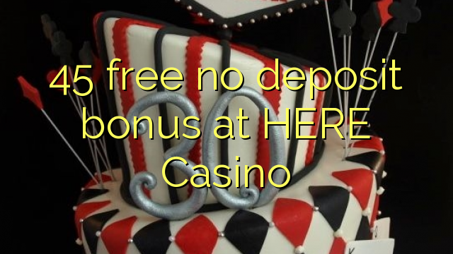 45 giải phóng không thưởng tiền gửi tại ĐÂY Casino